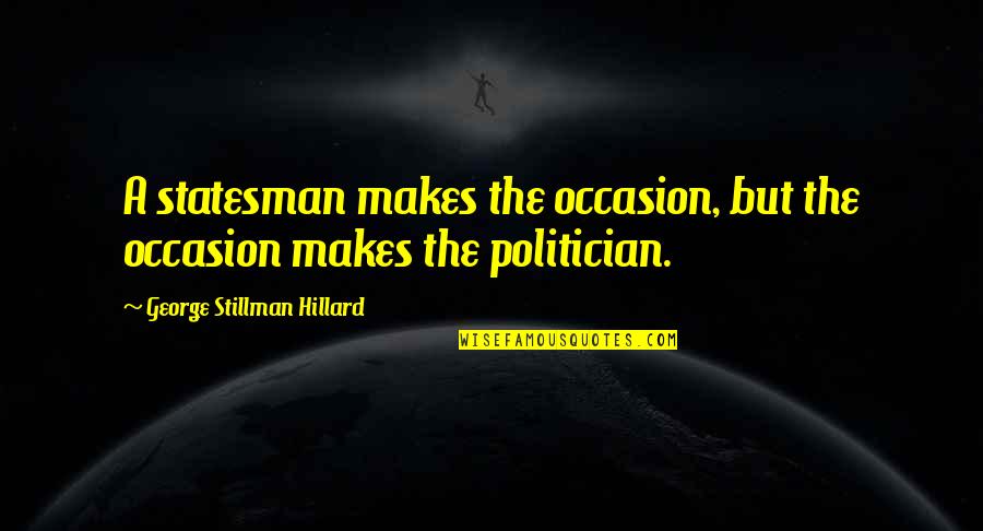 Stillman's Quotes By George Stillman Hillard: A statesman makes the occasion, but the occasion