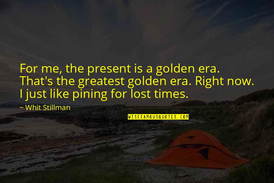 Stillman's Quotes By Whit Stillman: For me, the present is a golden era.