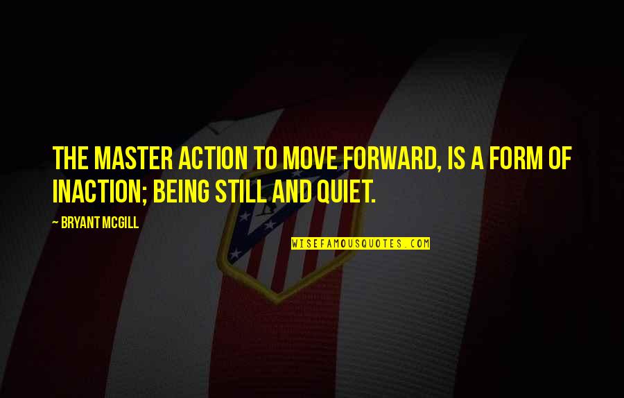 Stillness And Action Quotes By Bryant McGill: The master action to move forward, is a