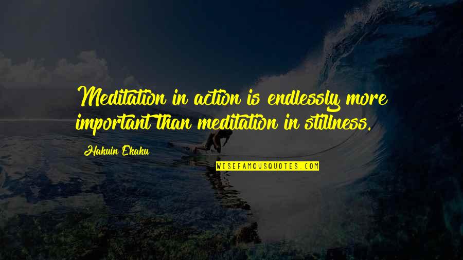 Stillness And Action Quotes By Hakuin Ekaku: Meditation in action is endlessly more important than