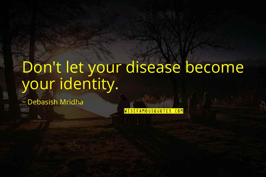 Stillness And God Quotes By Debasish Mridha: Don't let your disease become your identity.