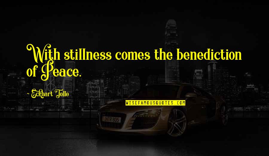 Stillness And Peace Quotes By Eckhart Tolle: With stillness comes the benediction of Peace. Stillness And Peace Quotes By Eckhart Tolle: With stillness comes the benediction of Peace.