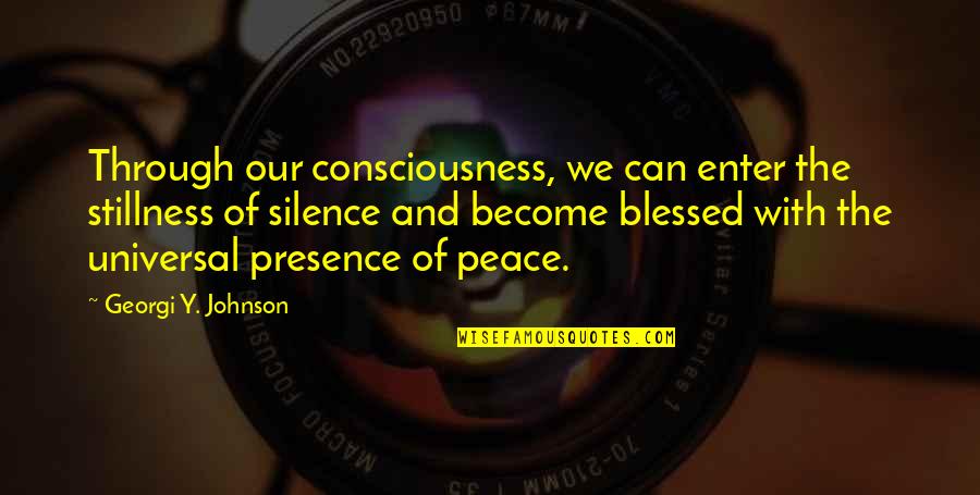 Stillness And Peace Quotes By Georgi Y. Johnson: Through our consciousness, we can enter the stillness Stillness And Peace Quotes By Georgi Y. Johnson: Through our consciousness, we can enter the stillness
