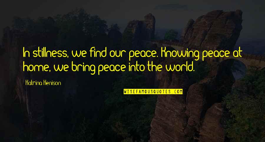 Stillness And Peace Quotes By Katrina Kenison: In stillness, we find our peace. Knowing peace