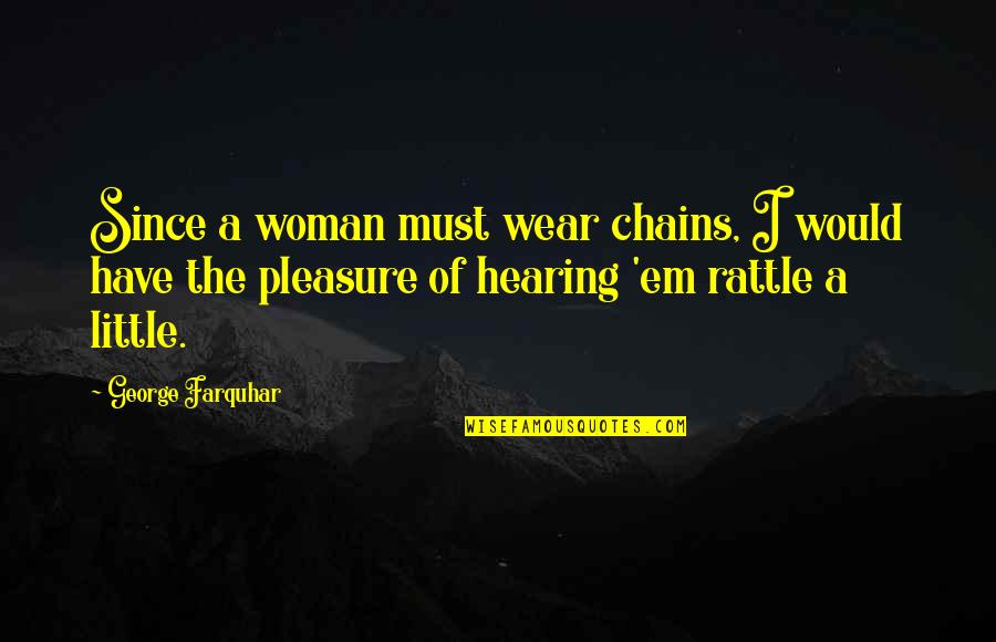 Stillness Of Heart Quotes By George Farquhar: Since a woman must wear chains, I would Stillness Of Heart Quotes By George Farquhar: Since a woman must wear chains, I would