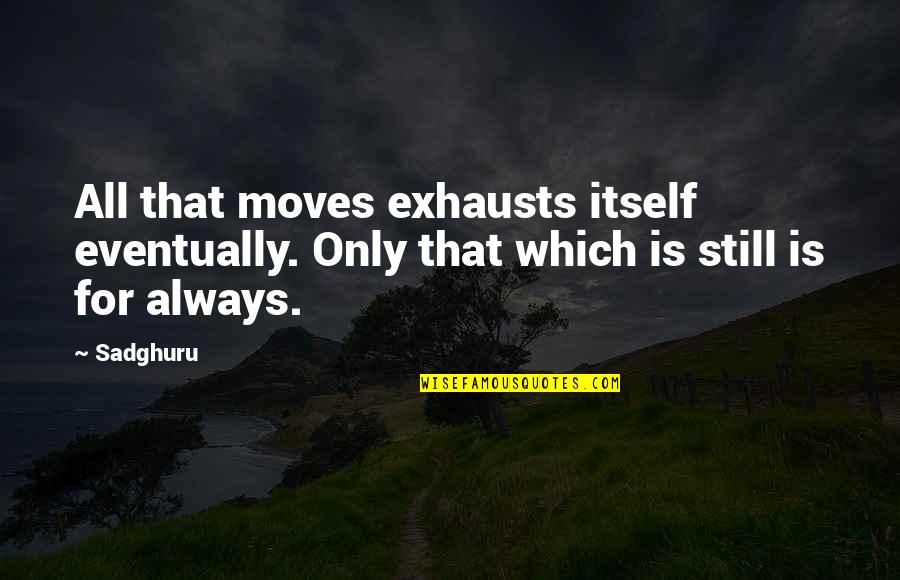 Stillness Of The Mind Quotes By Sadghuru: All that moves exhausts itself eventually. Only that