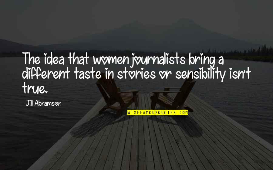 Stillnessand Quotes By Jill Abramson: The idea that women journalists bring a different