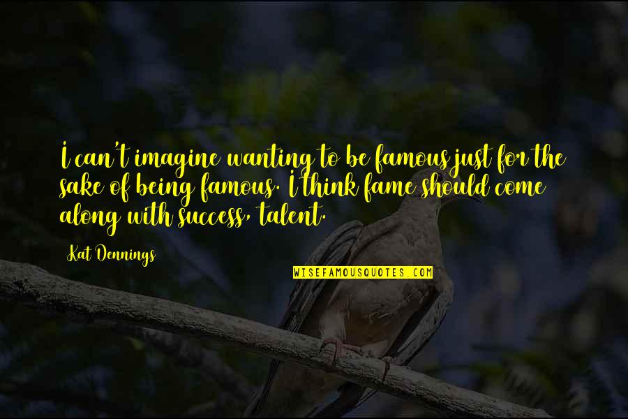 Stillnessand Quotes By Kat Dennings: I can't imagine wanting to be famous just Stillnessand Quotes By Kat Dennings: I can't imagine wanting to be famous just