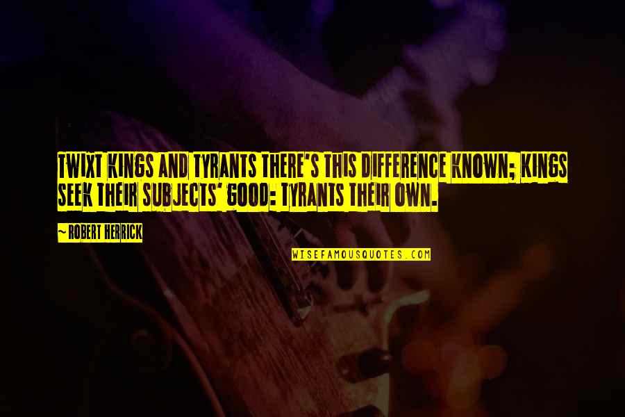 Stillnesses Quotes By Robert Herrick: Twixt kings and tyrants there's this difference known;