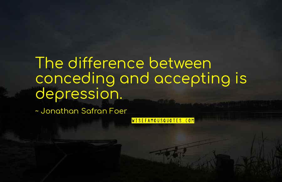 Stillwell Quotes By Jonathan Safran Foer: The difference between conceding and accepting is depression.