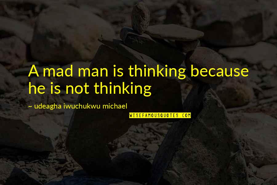 Stilmulating Quotes By Udeagha Iwuchukwu Michael: A mad man is thinking because he is