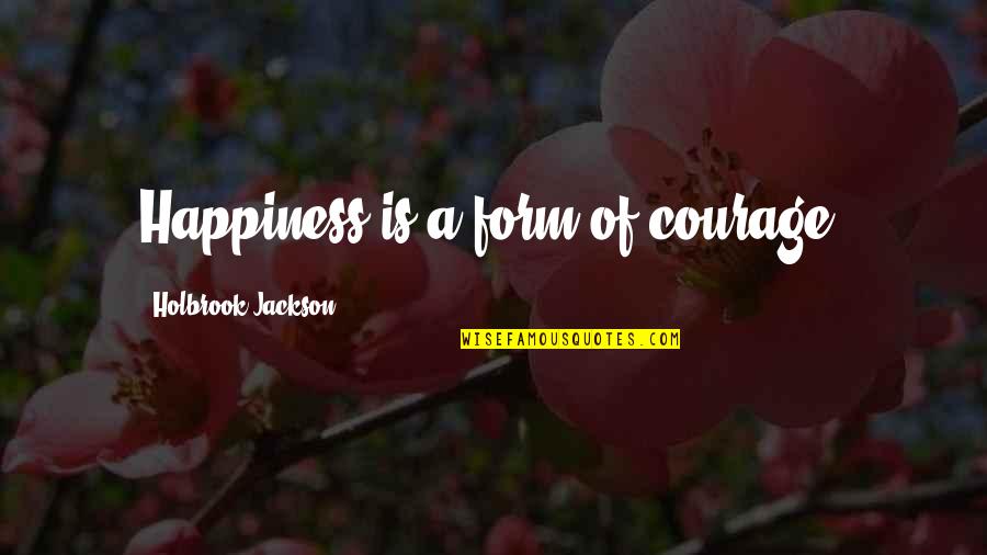 Stilted Language Quotes By Holbrook Jackson: Happiness is a form of courage. Stilted Language Quotes By Holbrook Jackson: Happiness is a form of courage.