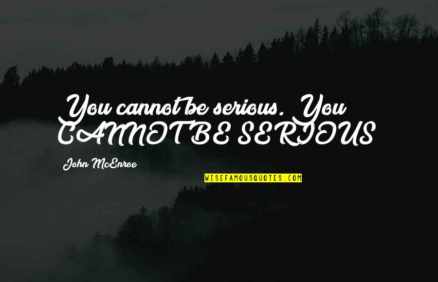 Stiltlike Quotes By John McEnroe: You cannot be serious. You CANNOT BE SERIOUS! Stiltlike Quotes By John McEnroe: You cannot be serious. You CANNOT BE SERIOUS!