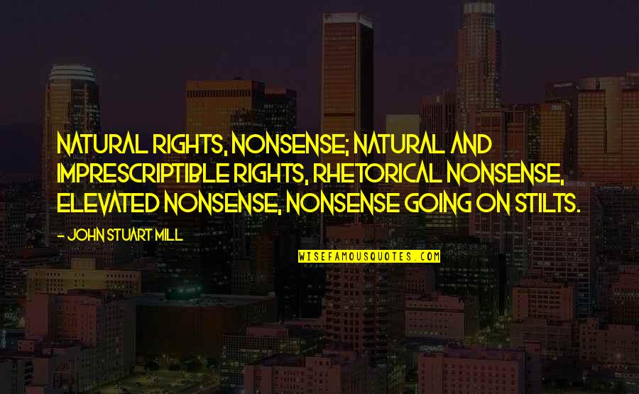 Stilts Quotes By John Stuart Mill: Natural rights, nonsense; natural and imprescriptible rights, rhetorical