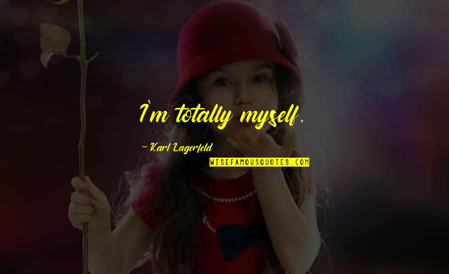 Stimate Domn Quotes By Karl Lagerfeld: I'm totally myself. Stimate Domn Quotes By Karl Lagerfeld: I'm totally myself.