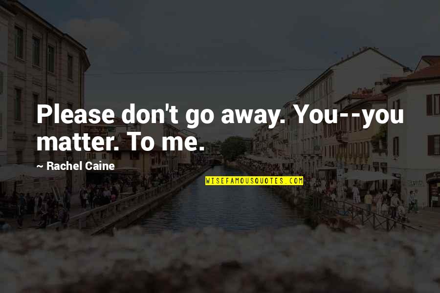 Stimate Domn Quotes By Rachel Caine: Please don't go away. You--you matter. To me. Stimate Domn Quotes By Rachel Caine: Please don't go away. You--you matter. To me.