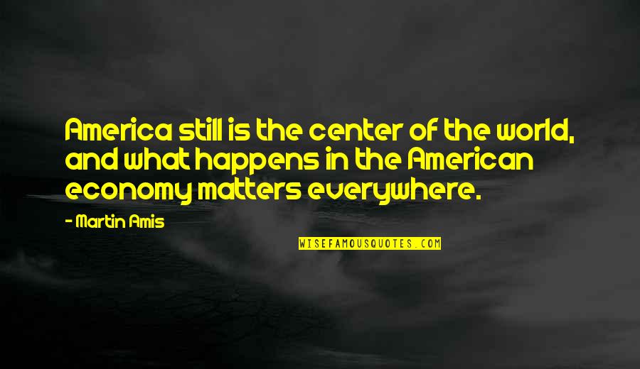 Stimela Hugh Quotes By Martin Amis: America still is the center of the world,