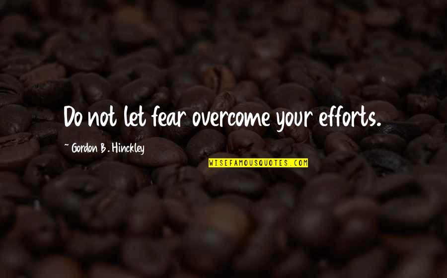Stimulants Quotes By Gordon B. Hinckley: Do not let fear overcome your efforts.