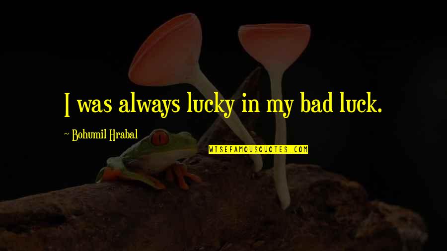 Stimulate Family Quotes By Bohumil Hrabal: I was always lucky in my bad luck. Stimulate Family Quotes By Bohumil Hrabal: I was always lucky in my bad luck.