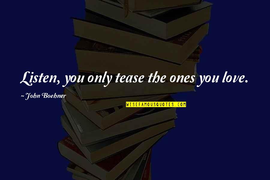 Stimulate Family Quotes By John Boehner: Listen, you only tease the ones you love. Stimulate Family Quotes By John Boehner: Listen, you only tease the ones you love.