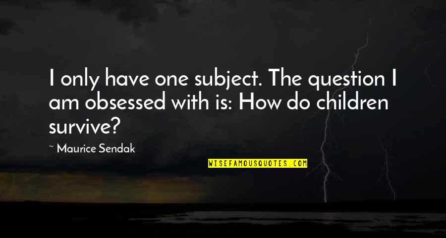 Stimulate Family Quotes By Maurice Sendak: I only have one subject. The question I Stimulate Family Quotes By Maurice Sendak: I only have one subject. The question I