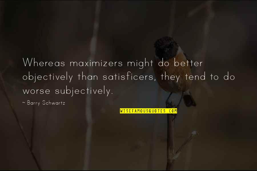 Stimulate My Mind Quotes By Barry Schwartz: Whereas maximizers might do better objectively than satisficers,