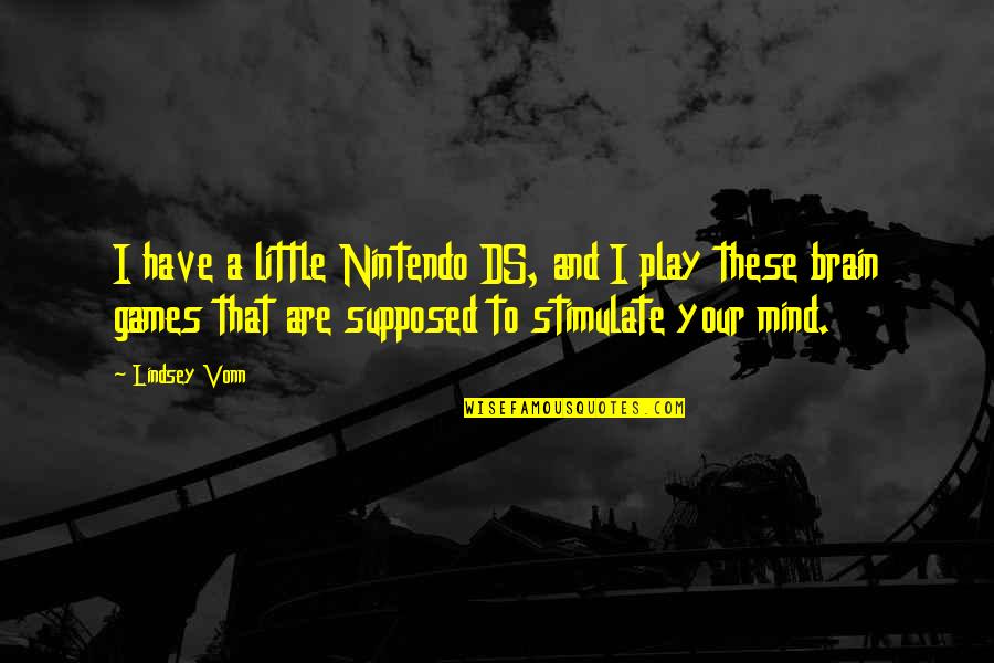 Stimulate My Mind Quotes By Lindsey Vonn: I have a little Nintendo DS, and I