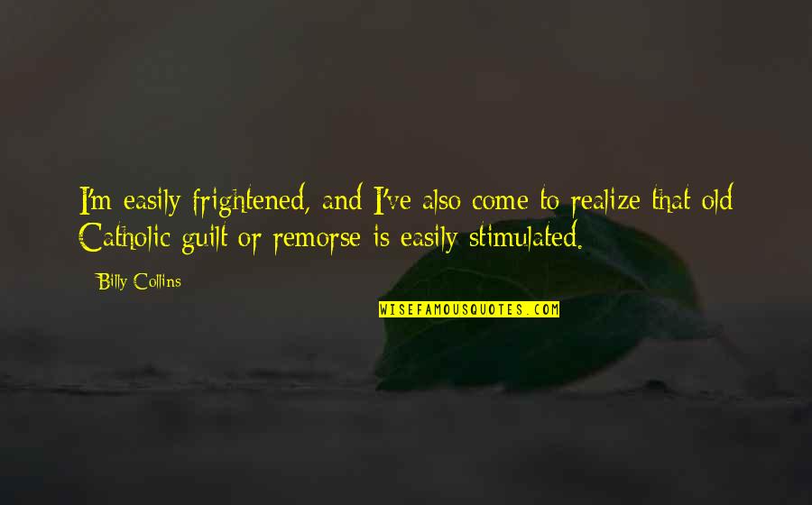 Stimulated Quotes By Billy Collins: I'm easily frightened, and I've also come to Stimulated Quotes By Billy Collins: I'm easily frightened, and I've also come to