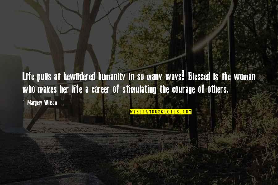 Stimulating Quotes By Margery Wilson: Life pulls at bewildered humanity in so many Stimulating Quotes By Margery Wilson: Life pulls at bewildered humanity in so many