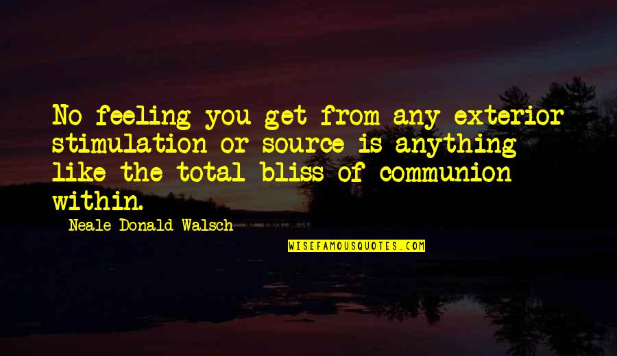 Stimulation Quotes By Neale Donald Walsch: No feeling you get from any exterior stimulation