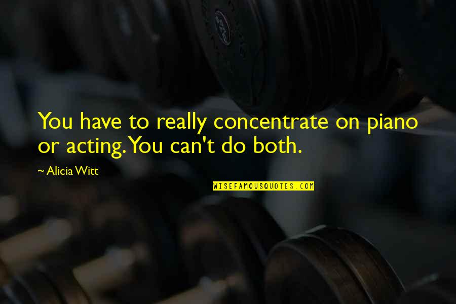 Stimulative Quotes By Alicia Witt: You have to really concentrate on piano or