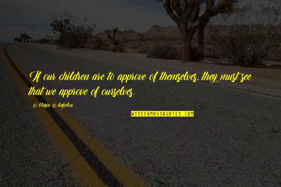 Stimulators Quotes By Maya Angelou: If our children are to approve of themselves,
