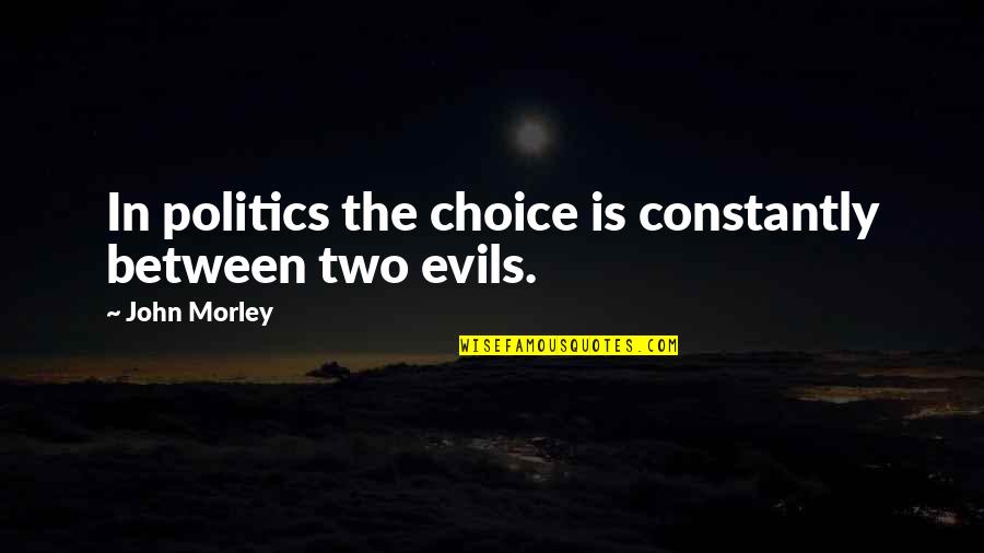 Stimuli Quotes By John Morley: In politics the choice is constantly between two Stimuli Quotes By John Morley: In politics the choice is constantly between two