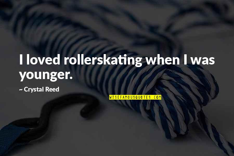 Stimulus And Response Quotes By Crystal Reed: I loved rollerskating when I was younger.