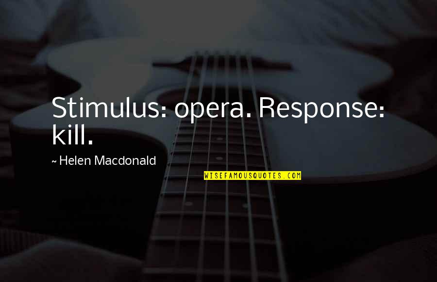 Stimulus And Response Quotes By Helen Macdonald: Stimulus: opera. Response: kill.