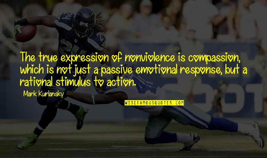 Stimulus Quotes By Mark Kurlansky: The true expression of nonviolence is compassion, which