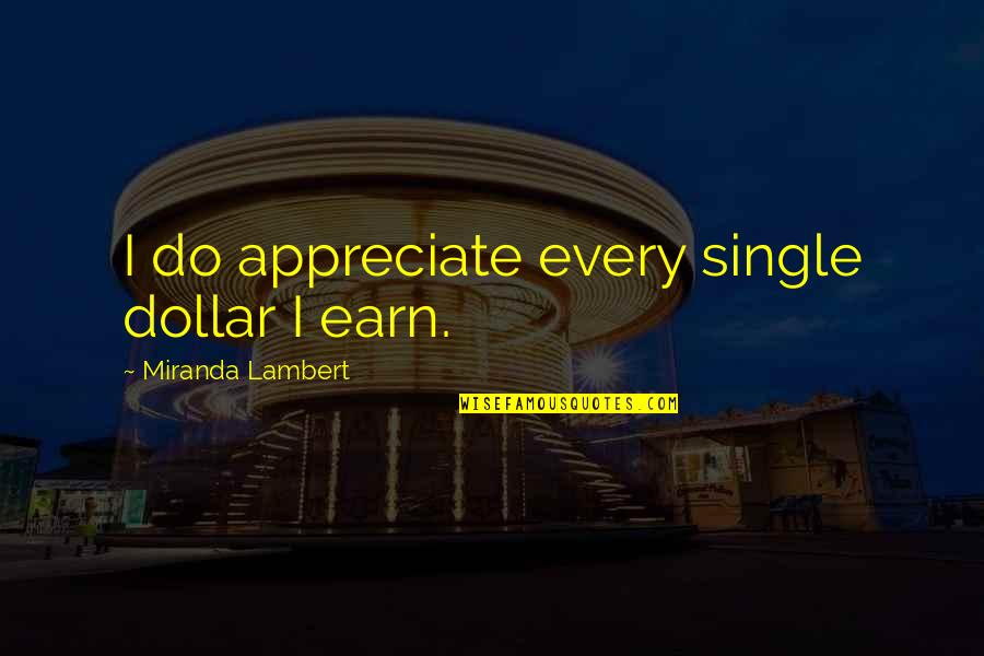 Stimulus Seeking Quotes By Miranda Lambert: I do appreciate every single dollar I earn. Stimulus Seeking Quotes By Miranda Lambert: I do appreciate every single dollar I earn.