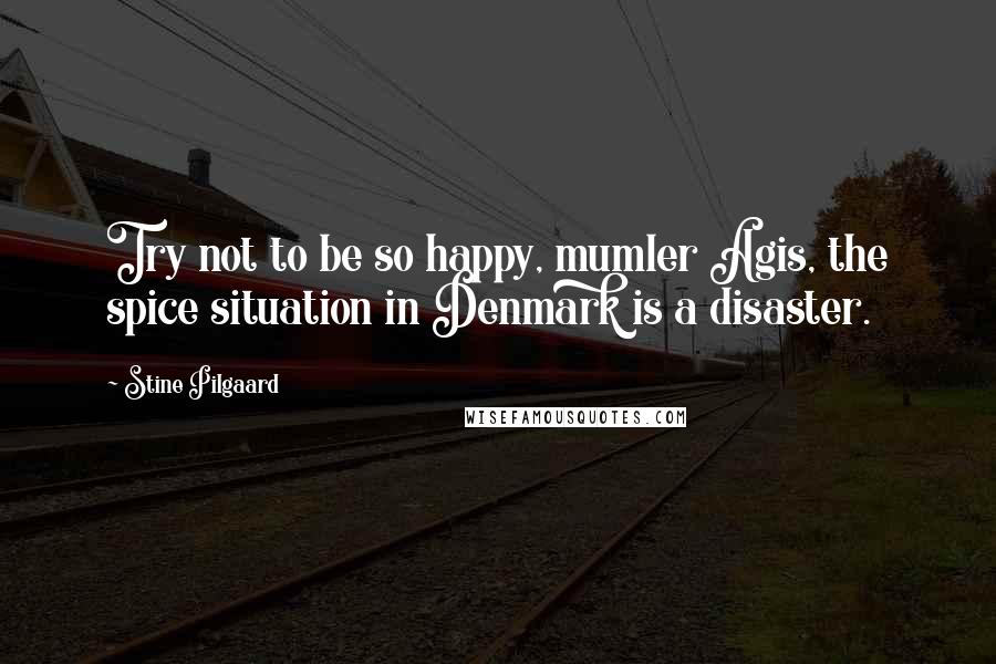 Stine Pilgaard quotes: Try not to be so happy, mumler Agis, the spice situation in Denmark is a disaster.