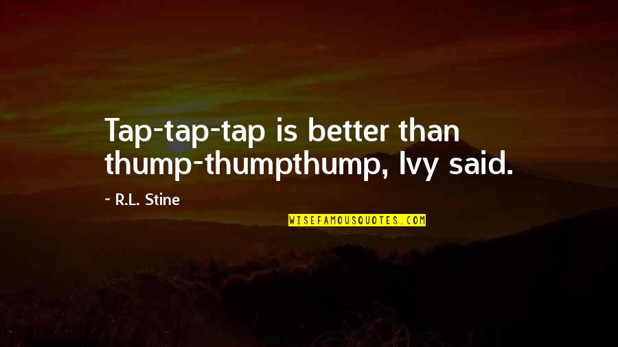 Stine Quotes By R.L. Stine: Tap-tap-tap is better than thump-thumpthump, Ivy said.