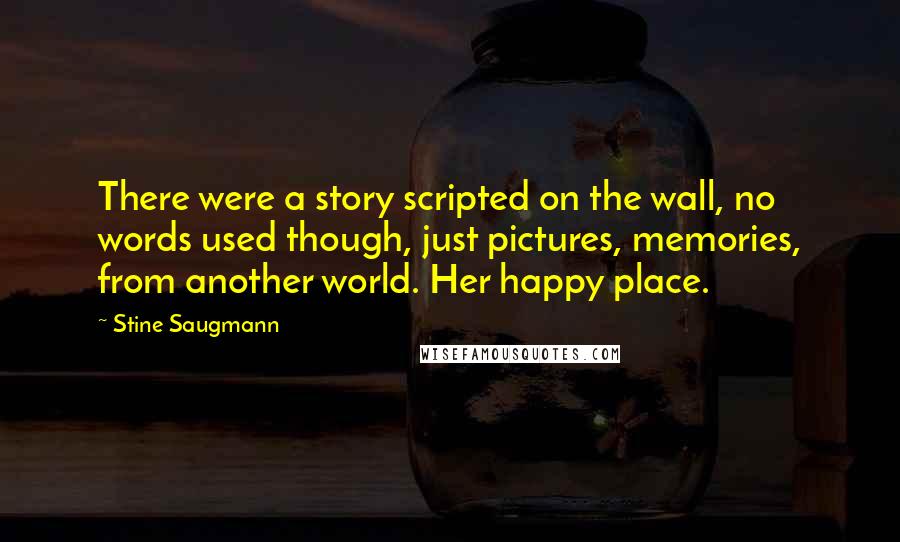 Stine Saugmann quotes: There were a story scripted on the wall, no words used though, just pictures, memories, from another world. Her happy place. Stine Saugmann quotes: There were a story scripted on the wall, no words used though, just pictures, memories, from another world. Her happy place.