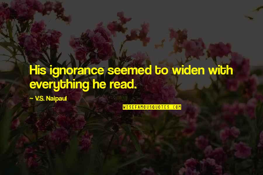 Stineman Ribbons Quotes By V.S. Naipaul: His ignorance seemed to widen with everything he