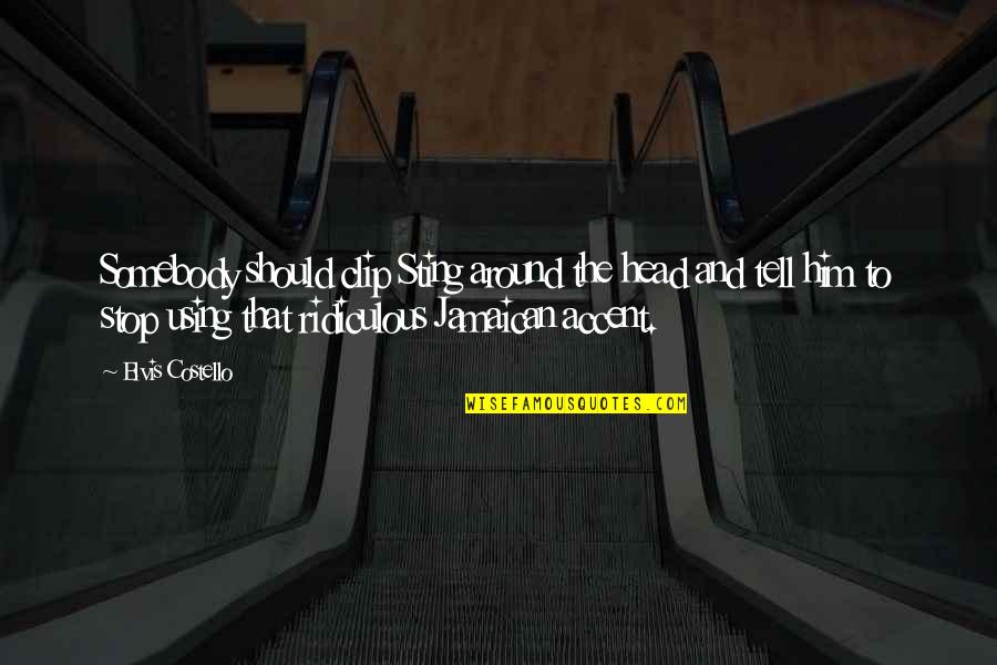 Sting Quotes By Elvis Costello: Somebody should clip Sting around the head and Sting Quotes By Elvis Costello: Somebody should clip Sting around the head and