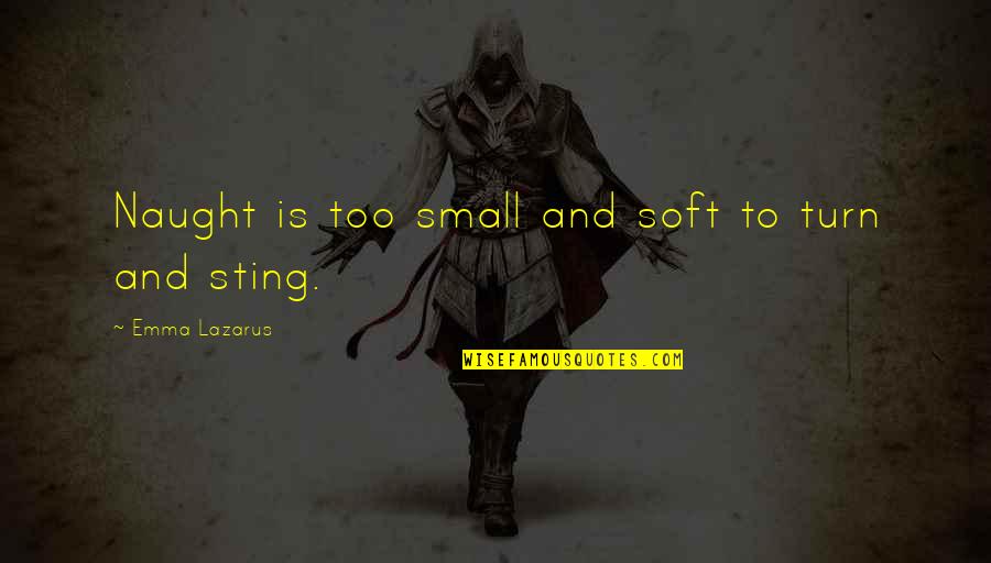 Sting Quotes By Emma Lazarus: Naught is too small and soft to turn Sting Quotes By Emma Lazarus: Naught is too small and soft to turn