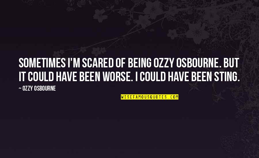 Sting Quotes By Ozzy Osbourne: Sometimes I'm scared of being Ozzy Osbourne. But Sting Quotes By Ozzy Osbourne: Sometimes I'm scared of being Ozzy Osbourne. But