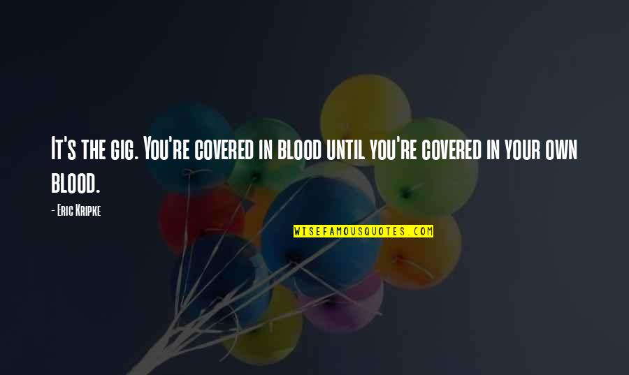 Stingerea Obligatiilor Quotes By Eric Kripke: It's the gig. You're covered in blood until