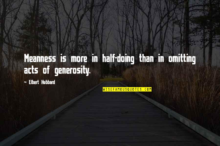 Stinginess Quotes By Elbert Hubbard: Meanness is more in half-doing than in omitting