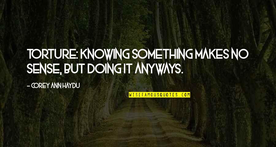 Stinging Pain Quotes By Corey Ann Haydu: Torture: knowing something makes no sense, but doing