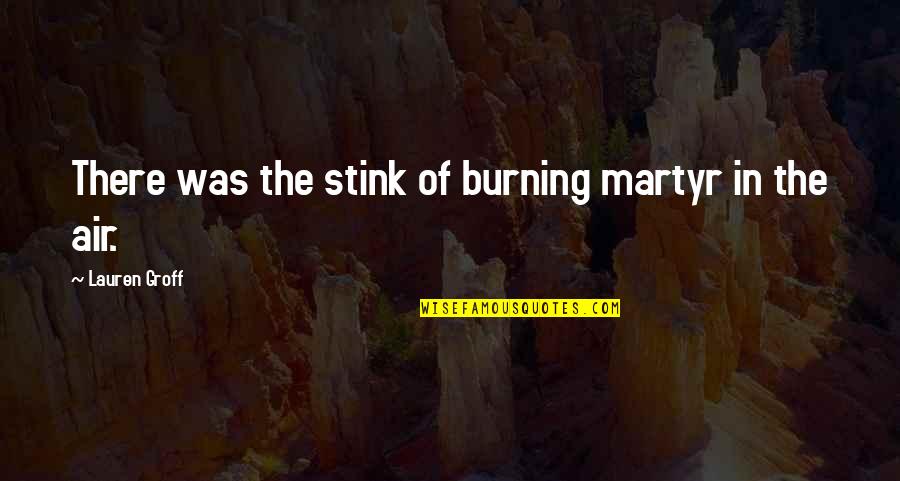 Stingingly Grudgingly Quotes By Lauren Groff: There was the stink of burning martyr in
