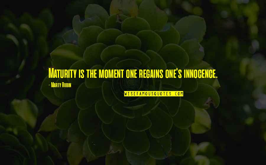 Stingy People Quotes By Marty Rubin: Maturity is the moment one regains one's innocence.