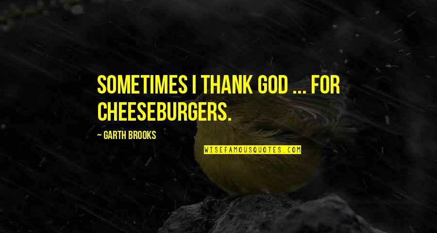 Stinissen Wilfred Quotes By Garth Brooks: Sometimes I thank God ... for cheeseburgers.